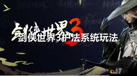 剑侠世界 3：护法系统全解析，助你称霸江湖